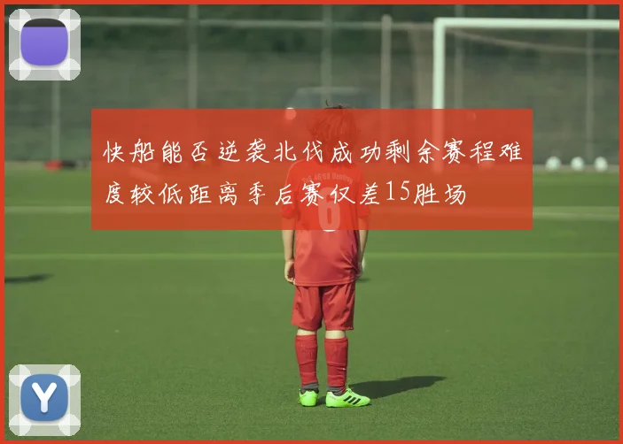快船能否逆袭北伐成功剩余赛程难度较低距离季后赛仅差15胜场