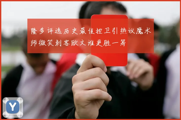 隆多评选历史最佳控卫引热议魔术师微笑刺客欧文谁更胜一筹