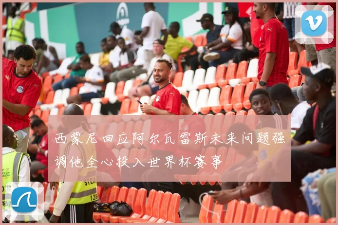 西蒙尼回应阿尔瓦雷斯未来问题强调他全心投入世界杯赛事