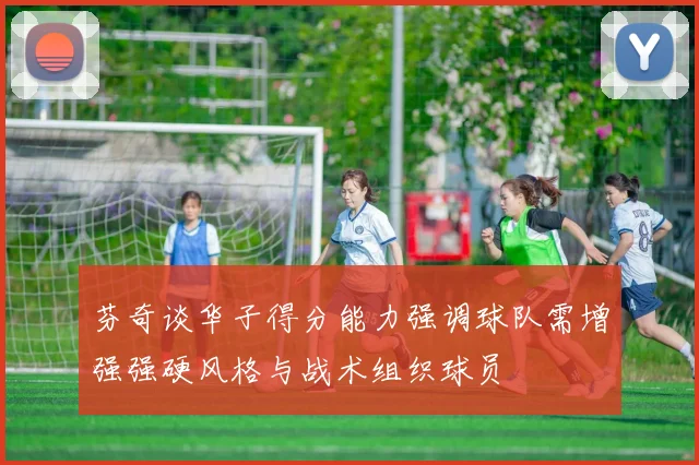 芬奇谈华子得分能力强调球队需增强强硬风格与战术组织球员