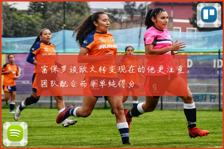 富保罗谈欧文转变现在的他更注重团队配合而非单纯得分