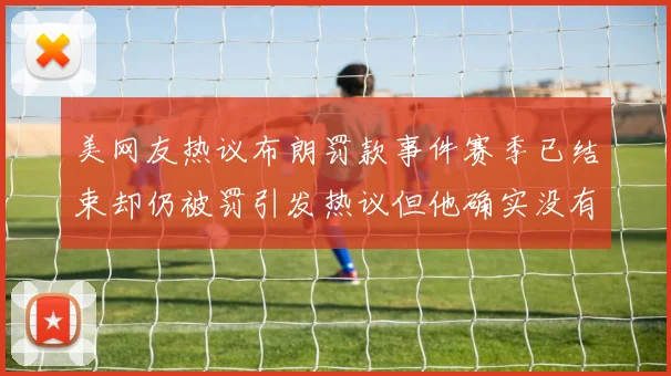 美网友热议布朗罚款事件赛季已结束却仍被罚引发热议但他确实没有说谎