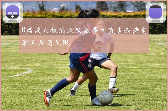 B席谈利物浦未致敬事件直言我热爱胜利厌恶失败