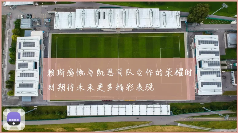 赖斯感慨与凯恩同队合作的荣耀时刻期待未来更多精彩表现