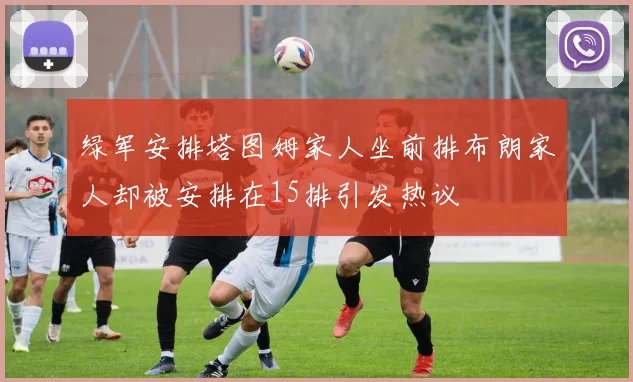 绿军安排塔图姆家人坐前排布朗家人却被安排在15排引发热议