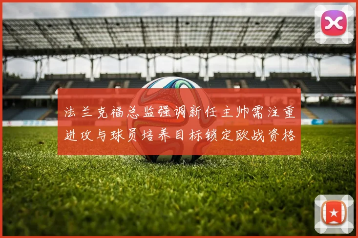 法兰克福总监强调新任主帅需注重进攻与球员培养目标锁定欧战资格