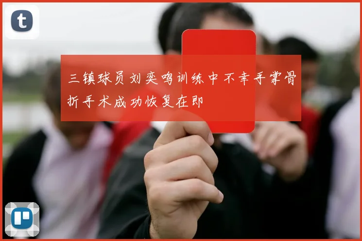 三镇球员刘奕鸣训练中不幸手掌骨折手术成功恢复在即