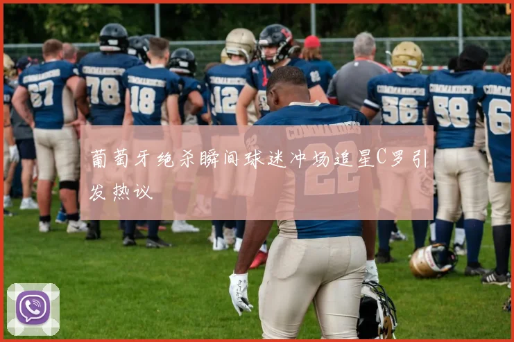 葡萄牙绝杀瞬间球迷冲场追星C罗引发热议