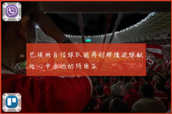 巴埃纳自信球队能再创辉煌进球献给心中永远的玛丽亚