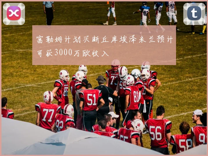 富勒姆计划买断丘库埃泽米兰预计可获3000万欧收入
