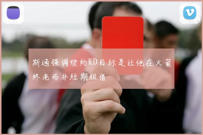 斯通强调续约KD目标是让他在火箭终老而非短期租借