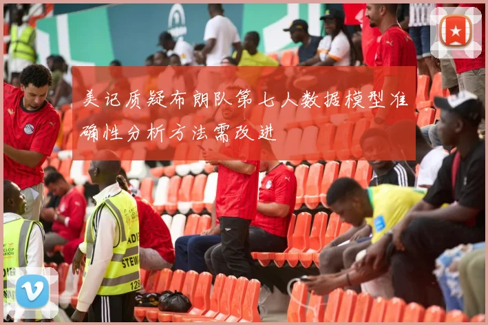 美记质疑布朗队第七人数据模型准确性分析方法需改进