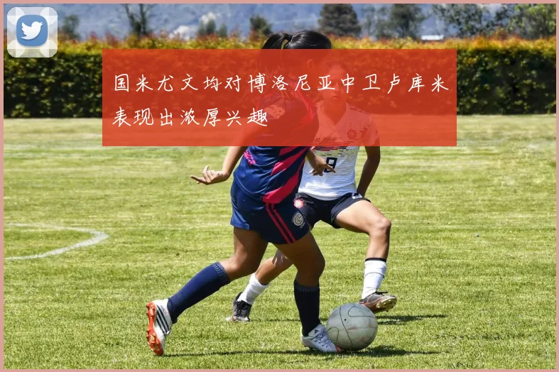 国米尤文均对博洛尼亚中卫卢库米表现出浓厚兴趣